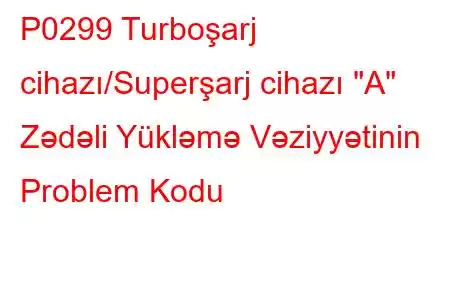 P0299 Turboşarj cihazı/Superşarj cihazı 