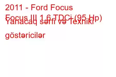 2011 - Ford Focus
Focus III 1.6 TDCi (95 Hp) Yanacaq sərfi və Texniki göstəricilər