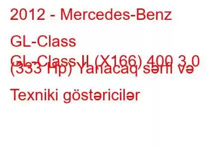 2012 - Mercedes-Benz GL-Class
GL-Class II (X166) 400 3.0 (333 Hp) Yanacaq sərfi və Texniki göstəricilər