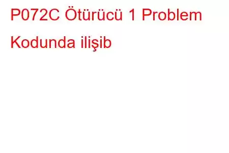 P072C Ötürücü 1 Problem Kodunda ilişib