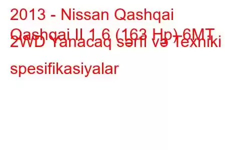 2013 - Nissan Qashqai
Qashqai II 1.6 (163 Hp) 6MT 2WD Yanacaq sərfi və Texniki spesifikasiyalar