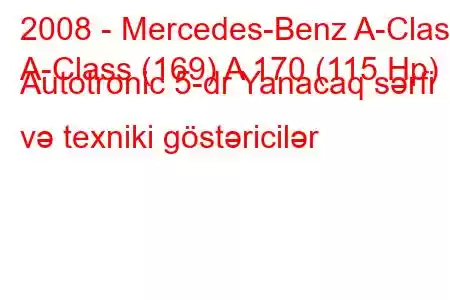 2008 - Mercedes-Benz A-Class
A-Class (169) A 170 (115 Hp) Autotronic 5-dr Yanacaq sərfi və texniki göstəricilər