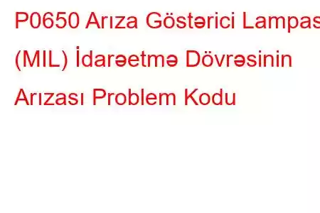 P0650 Arıza Göstərici Lampası (MIL) İdarəetmə Dövrəsinin Arızası Problem Kodu