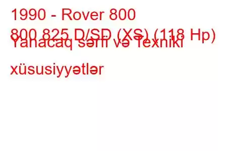 1990 - Rover 800
800 825 D/SD (XS) (118 Hp) Yanacaq sərfi və Texniki xüsusiyyətlər