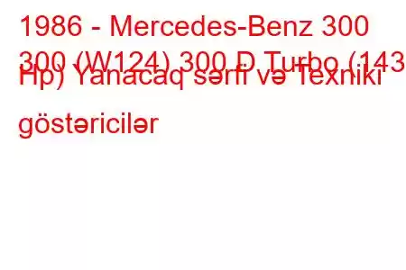 1986 - Mercedes-Benz 300
300 (W124) 300 D Turbo (143 Hp) Yanacaq sərfi və Texniki göstəricilər