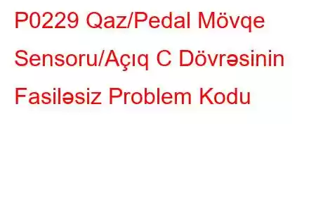 P0229 Qaz/Pedal Mövqe Sensoru/Açıq C Dövrəsinin Fasiləsiz Problem Kodu