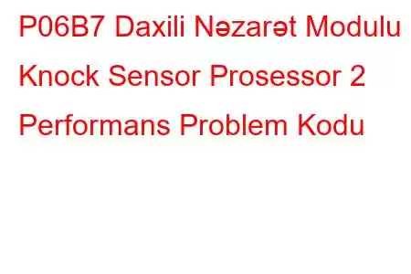 P06B7 Daxili Nəzarət Modulu Knock Sensor Prosessor 2 Performans Problem Kodu