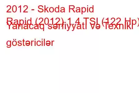 2012 - Skoda Rapid
Rapid (2012) 1.4 TSI (122 Hp) Yanacaq sərfiyyatı və Texniki göstəricilər