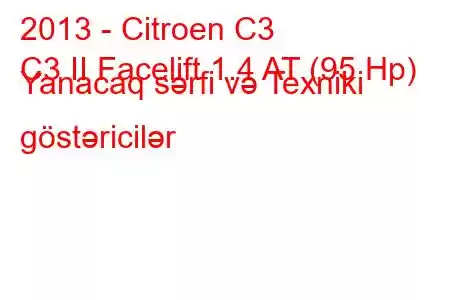 2013 - Citroen C3
C3 II Facelift 1.4 AT (95 Hp) Yanacaq sərfi və Texniki göstəricilər