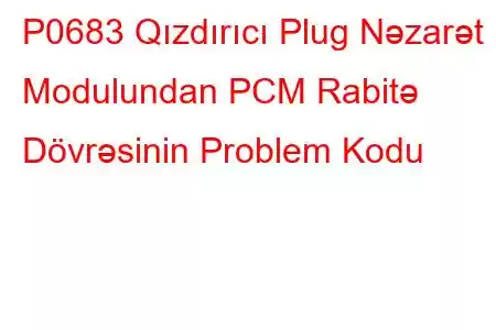 P0683 Qızdırıcı Plug Nəzarət Modulundan PCM Rabitə Dövrəsinin Problem Kodu