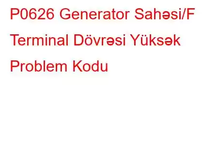 P0626 Generator Sahəsi/F Terminal Dövrəsi Yüksək Problem Kodu