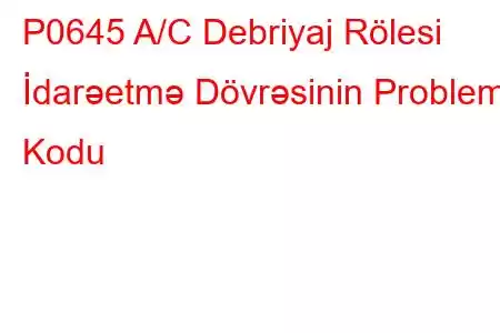 P0645 A/C Debriyaj Rölesi İdarəetmə Dövrəsinin Problem Kodu