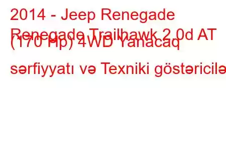 2014 - Jeep Renegade
Renegade Trailhawk 2.0d AT (170 Hp) 4WD Yanacaq sərfiyyatı və Texniki göstəricilər