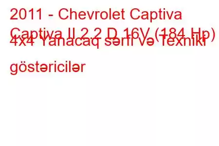 2011 - Chevrolet Captiva
Captiva II 2.2 D 16V (184 Hp) 4x4 Yanacaq sərfi və Texniki göstəricilər