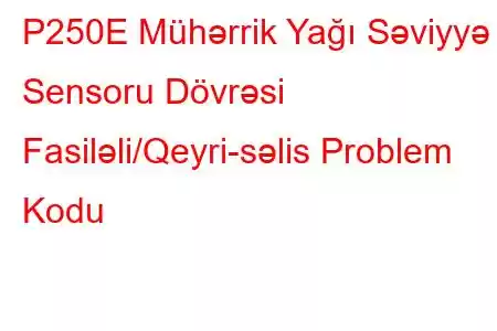 P250E Mühərrik Yağı Səviyyə Sensoru Dövrəsi Fasiləli/Qeyri-səlis Problem Kodu