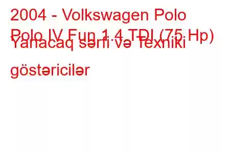 2004 - Volkswagen Polo
Polo IV Fun 1.4 TDI (75 Hp) Yanacaq sərfi və Texniki göstəricilər