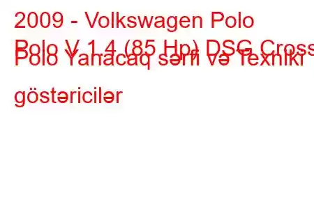 2009 - Volkswagen Polo
Polo V 1.4 (85 Hp) DSG Cross Polo Yanacaq sərfi və Texniki göstəricilər