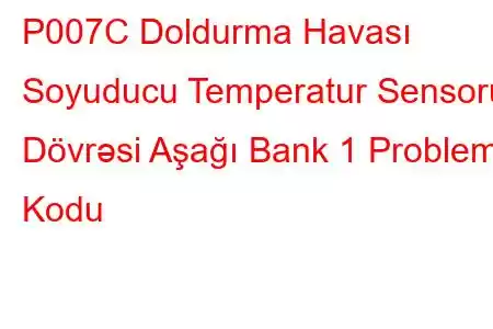 P007C Doldurma Havası Soyuducu Temperatur Sensoru Dövrəsi Aşağı Bank 1 Problem Kodu