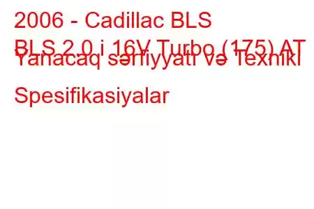 2006 - Cadillac BLS
BLS 2.0 i 16V Turbo (175) AT Yanacaq sərfiyyatı və Texniki Spesifikasiyalar