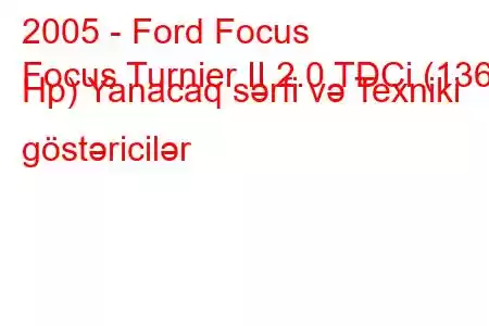 2005 - Ford Focus
Focus Turnier II 2.0 TDCi (136 Hp) Yanacaq sərfi və Texniki göstəricilər