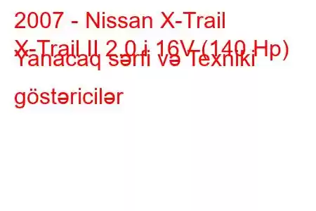 2007 - Nissan X-Trail
X-Trail II 2.0 i 16V (140 Hp) Yanacaq sərfi və Texniki göstəricilər