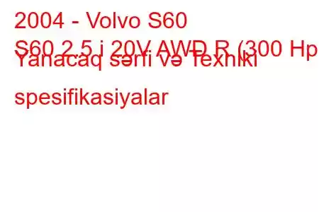 2004 - Volvo S60
S60 2.5 i 20V AWD R (300 Hp) Yanacaq sərfi və Texniki spesifikasiyalar