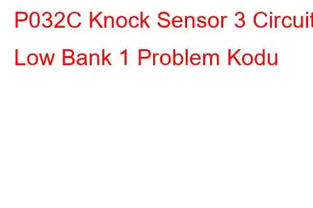 P032C Knock Sensor 3 Circuit Low Bank 1 Problem Kodu