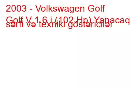 2003 - Volkswagen Golf
Golf V 1.6 i (102 Hp) Yanacaq sərfi və texniki göstəricilər