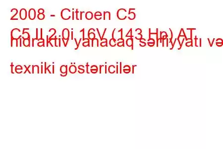 2008 - Citroen C5
C5 II 2.0i 16V (143 Hp) AT hidraktiv yanacaq sərfiyyatı və texniki göstəricilər