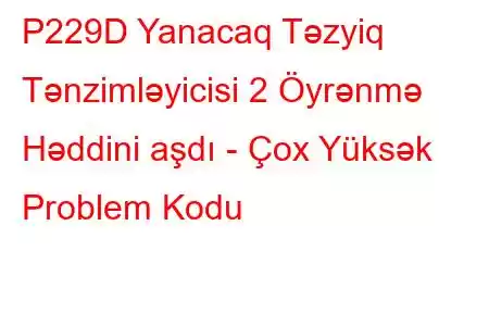 P229D Yanacaq Təzyiq Tənzimləyicisi 2 Öyrənmə Həddini aşdı - Çox Yüksək Problem Kodu