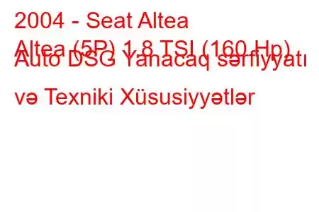 2004 - Seat Altea
Altea (5P) 1.8 TSI (160 Hp) Auto DSG Yanacaq sərfiyyatı və Texniki Xüsusiyyətlər