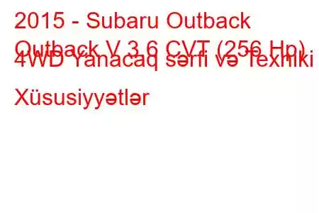 2015 - Subaru Outback
Outback V 3.6 CVT (256 Hp) 4WD Yanacaq sərfi və Texniki Xüsusiyyətlər