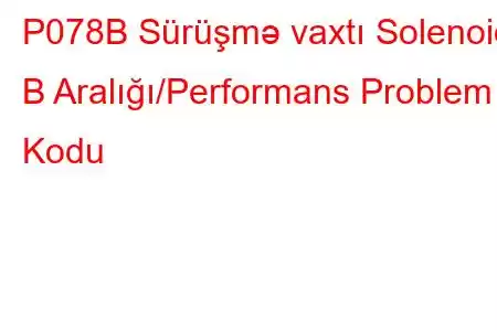 P078B Sürüşmə vaxtı Solenoid B Aralığı/Performans Problem Kodu