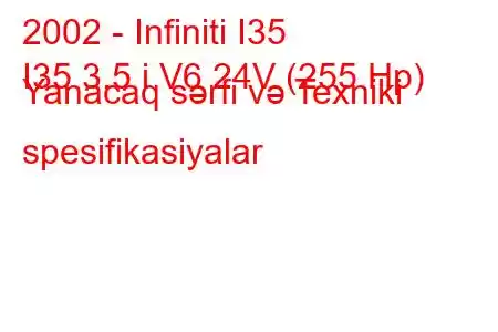 2002 - Infiniti I35
I35 3.5 i V6 24V (255 Hp) Yanacaq sərfi və Texniki spesifikasiyalar