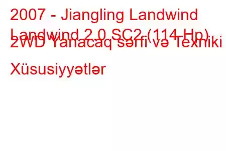 2007 - Jiangling Landwind
Landwind 2.0 SC2 (114 Hp) 2WD Yanacaq sərfi və Texniki Xüsusiyyətlər