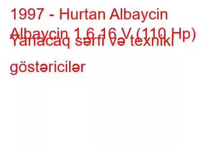 1997 - Hurtan Albaycin
Albaycin 1.6 16 V (110 Hp) Yanacaq sərfi və texniki göstəricilər