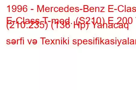 1996 - Mercedes-Benz E-Class
E-Class T-mod. (S210) E 200 T (210.235) (136 Hp) Yanacaq sərfi və Texniki spesifikasiyalar