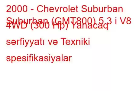 2000 - Chevrolet Suburban
Suburban (GMT800) 5.3 i V8 4WD (300 Hp) Yanacaq sərfiyyatı və Texniki spesifikasiyalar