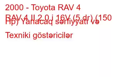 2000 - Toyota RAV 4
RAV 4 II 2.0 i 16V (5 dr) (150 Hp) Yanacaq sərfiyyatı və Texniki göstəricilər