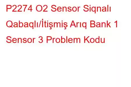 P2274 O2 Sensor Siqnalı Qabaqlı/İtişmiş Arıq Bank 1 Sensor 3 Problem Kodu