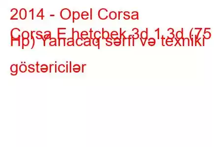 2014 - Opel Corsa
Corsa E hetçbek 3d 1.3d (75 Hp) Yanacaq sərfi və texniki göstəricilər