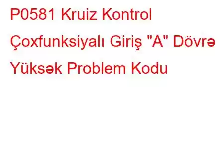 P0581 Kruiz Kontrol Çoxfunksiyalı Giriş 