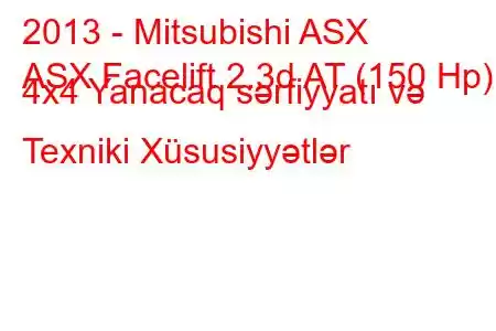 2013 - Mitsubishi ASX
ASX Facelift 2.3d AT (150 Hp) 4x4 Yanacaq sərfiyyatı və Texniki Xüsusiyyətlər