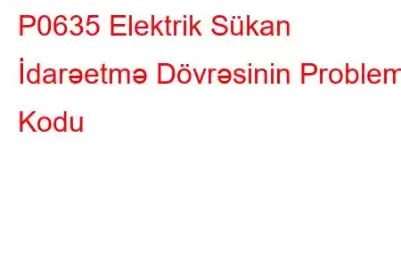 P0635 Elektrik Sükan İdarəetmə Dövrəsinin Problem Kodu