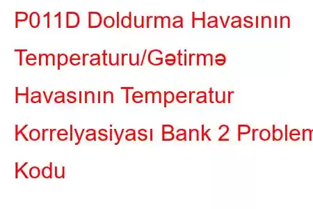 P011D Doldurma Havasının Temperaturu/Gətirmə Havasının Temperatur Korrelyasiyası Bank 2 Problem Kodu