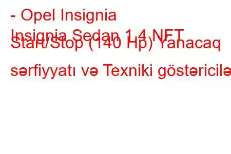 - Opel Insignia
Insignia Sedan 1.4 NFT Start/Stop (140 Hp) Yanacaq sərfiyyatı və Texniki göstəricilər