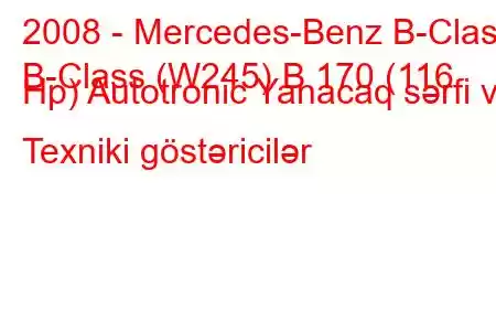 2008 - Mercedes-Benz B-Class
B-Class (W245) B 170 (116 Hp) Autotronic Yanacaq sərfi və Texniki göstəricilər