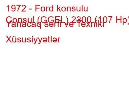 1972 - Ford konsulu
Consul (GGFL) 2300 (107 Hp) Yanacaq sərfi və Texniki Xüsusiyyətlər