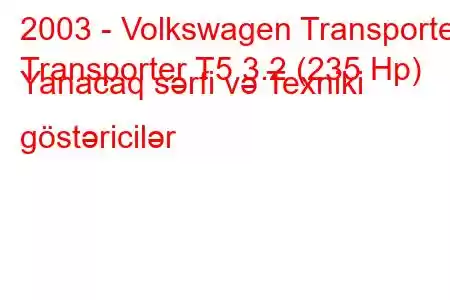 2003 - Volkswagen Transporter
Transporter T5 3.2 (235 Hp) Yanacaq sərfi və Texniki göstəricilər