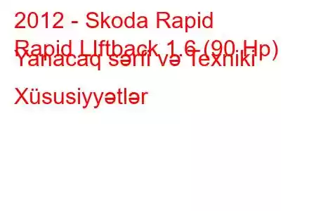 2012 - Skoda Rapid
Rapid LIftback 1.6 (90 Hp) Yanacaq sərfi və Texniki Xüsusiyyətlər